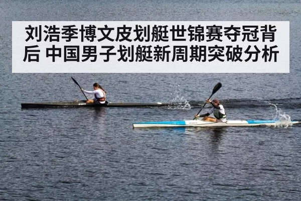 刘浩季博文皮划艇世锦赛夺冠背后 中国男子划艇新周期突破分析