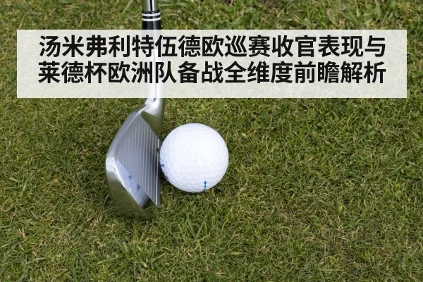 汤米弗利特伍德欧巡赛收官表现与莱德杯欧洲队备战全维度前瞻解析