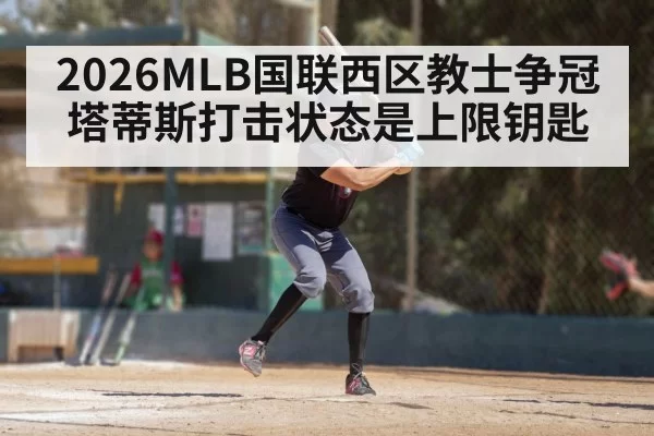 2026MLB国联西区教士争冠 塔蒂斯打击状态是上限钥匙