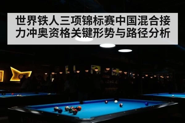 世界铁人三项锦标赛中国混合接力冲奥资格关键形势与路径分析