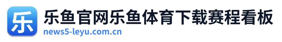 乐鱼官网乐鱼体育下载赛程看板